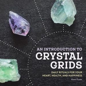 An Introduction to Crystal Grids: Daily Rituals for Your Heart, Health, and Happ